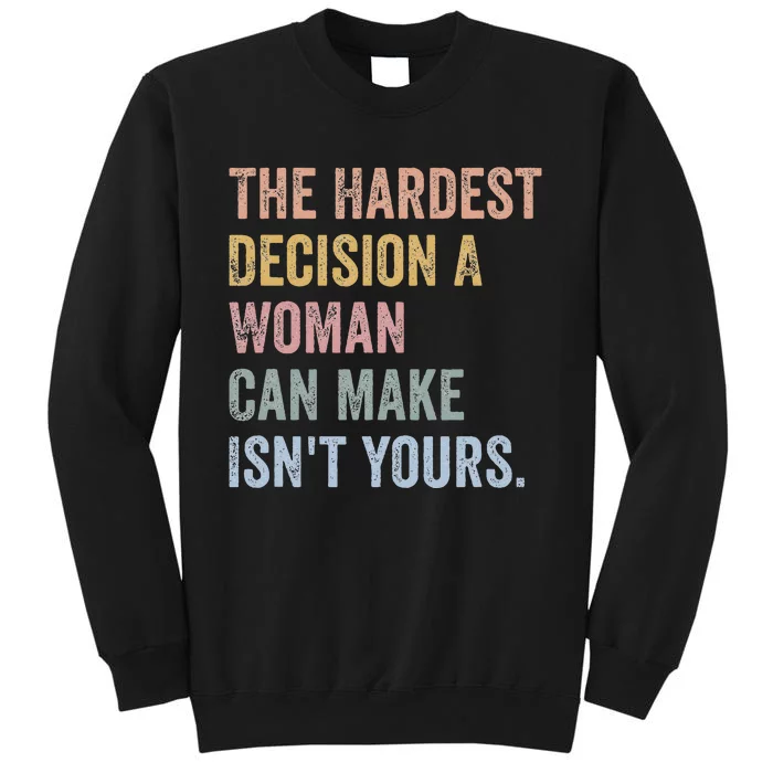 The Hardest Decision A Woman Can Make IsnT Yours Feminist Tall Sweatshirt