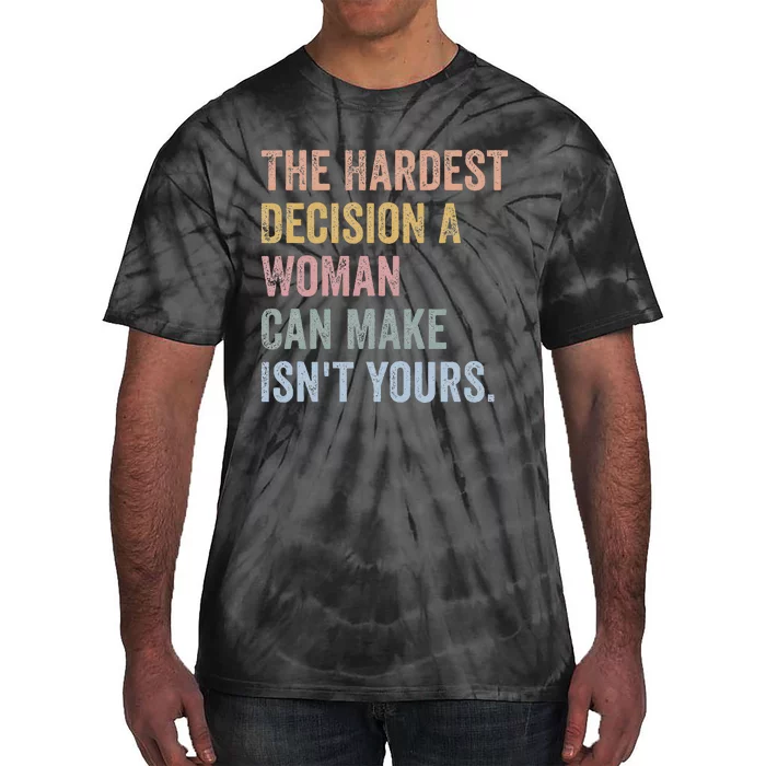 The Hardest Decision A Woman Can Make IsnT Yours Feminist Tie-Dye T-Shirt