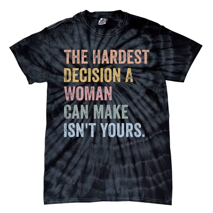 The Hardest Decision A Woman Can Make IsnT Yours Feminist Tie-Dye T-Shirt