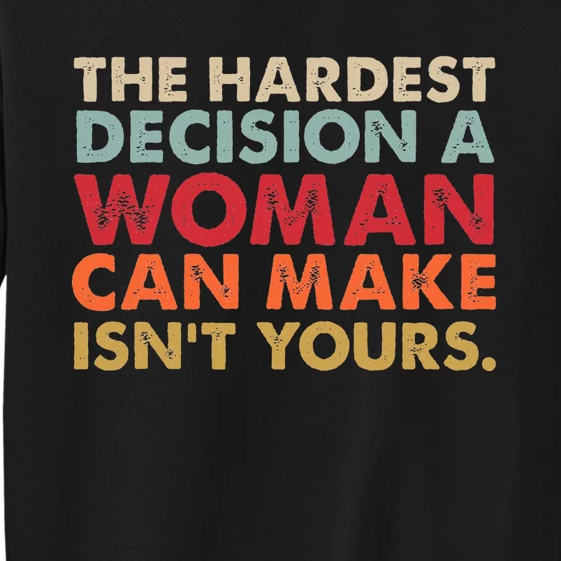 The Hardest Decision A Woman Can Make IsnT Yours Feminist Sweatshirt