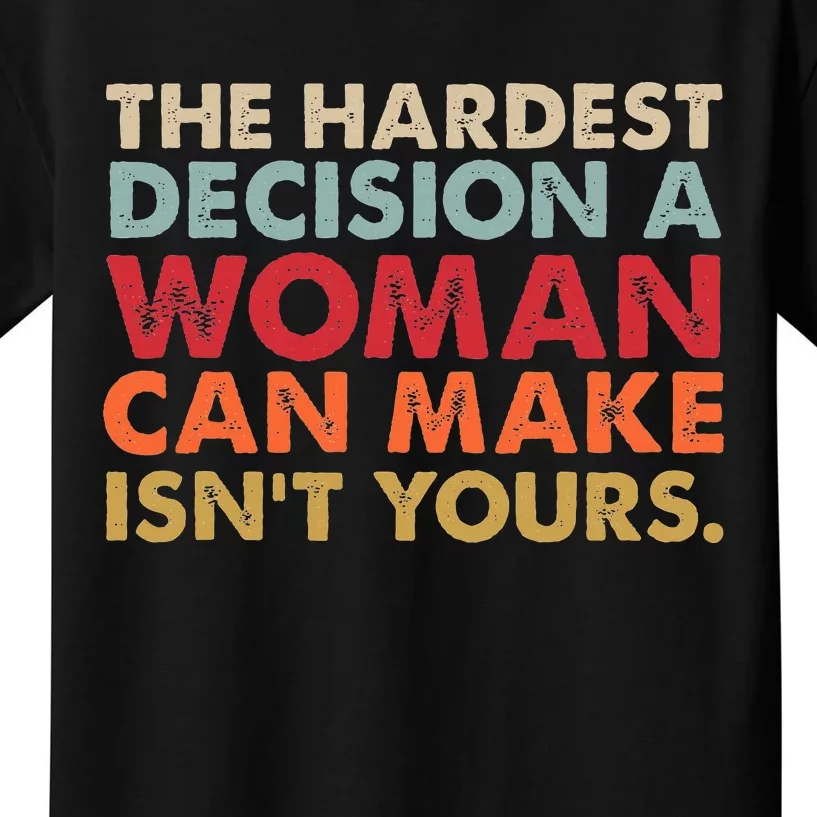 The Hardest Decision A Woman Can Make IsnT Yours Feminist Kids T-Shirt