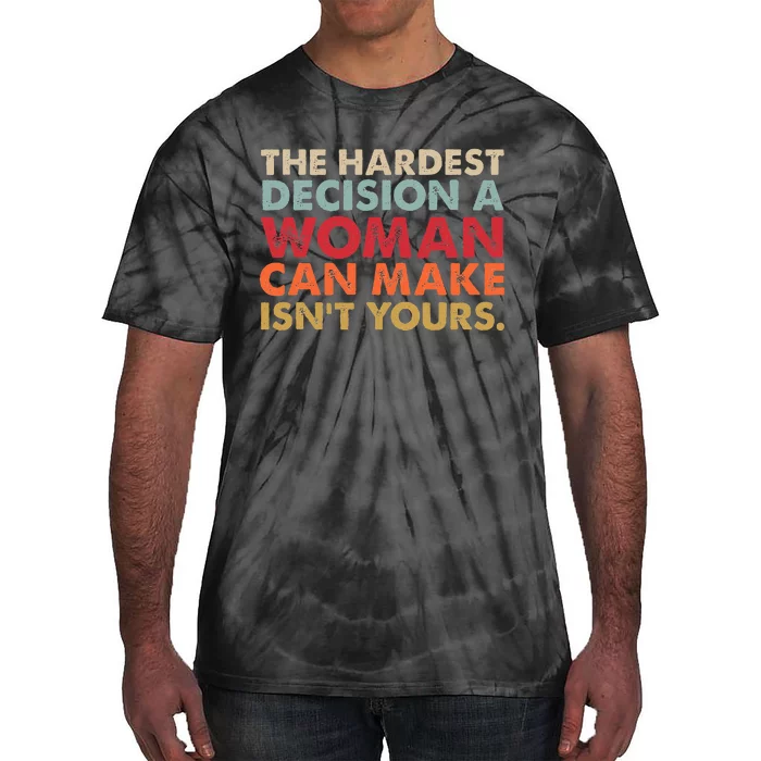 The Hardest Decision A Woman Can Make IsnT Yours Feminist Tie-Dye T-Shirt