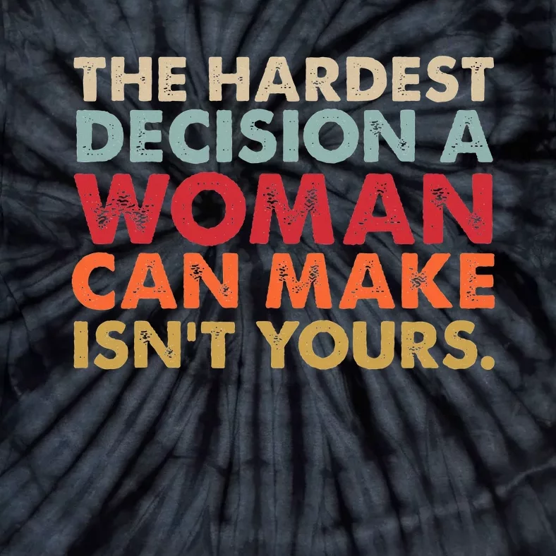 The Hardest Decision A Woman Can Make IsnT Yours Feminist Tie-Dye T-Shirt