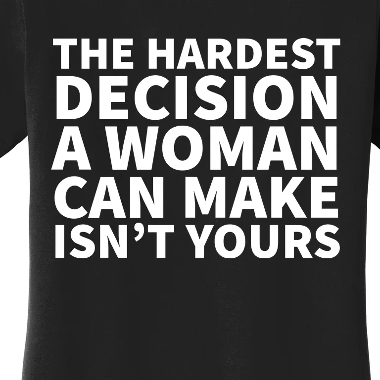 The Hardest Decision A Woman Can Make Isn't Yours Women's T-Shirt