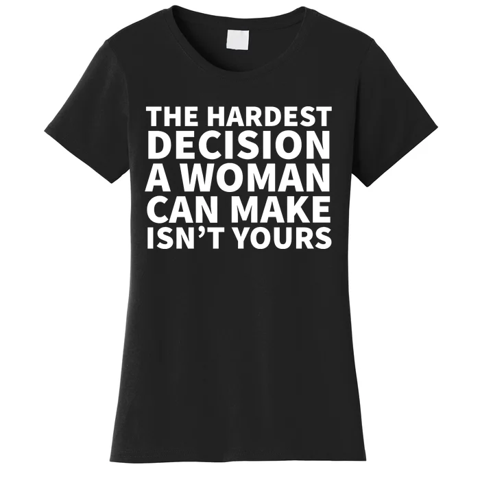 The Hardest Decision A Woman Can Make Isn't Yours Women's T-Shirt