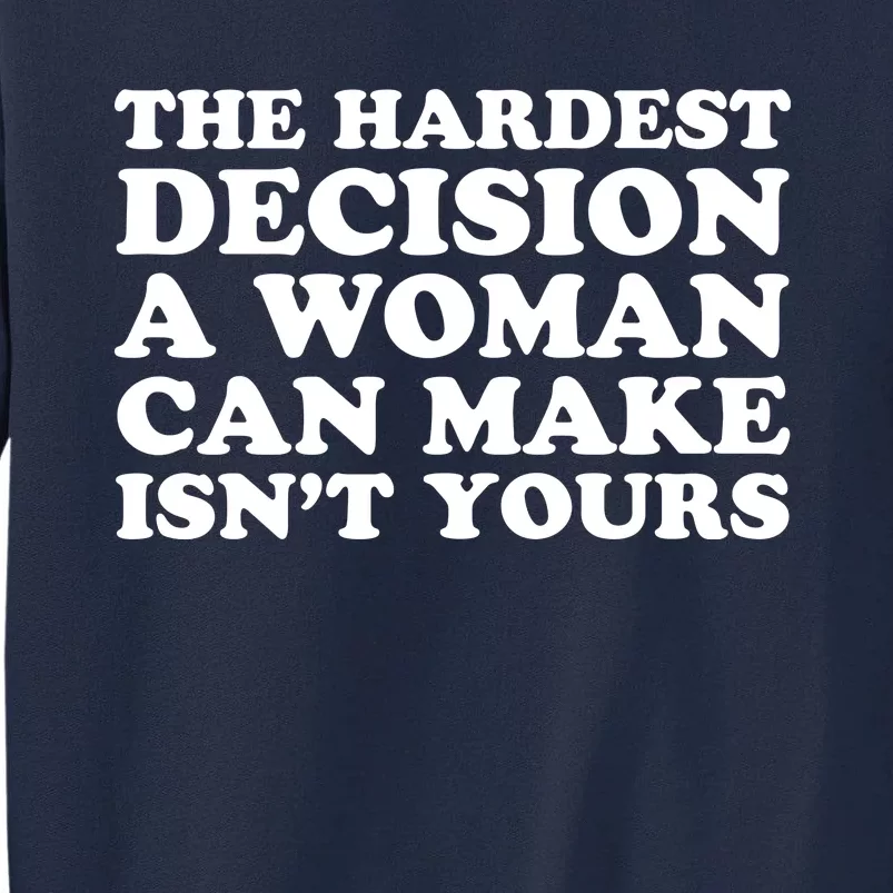 The Hardest Decision A Woman Can Make Isn't Yours Tall Sweatshirt