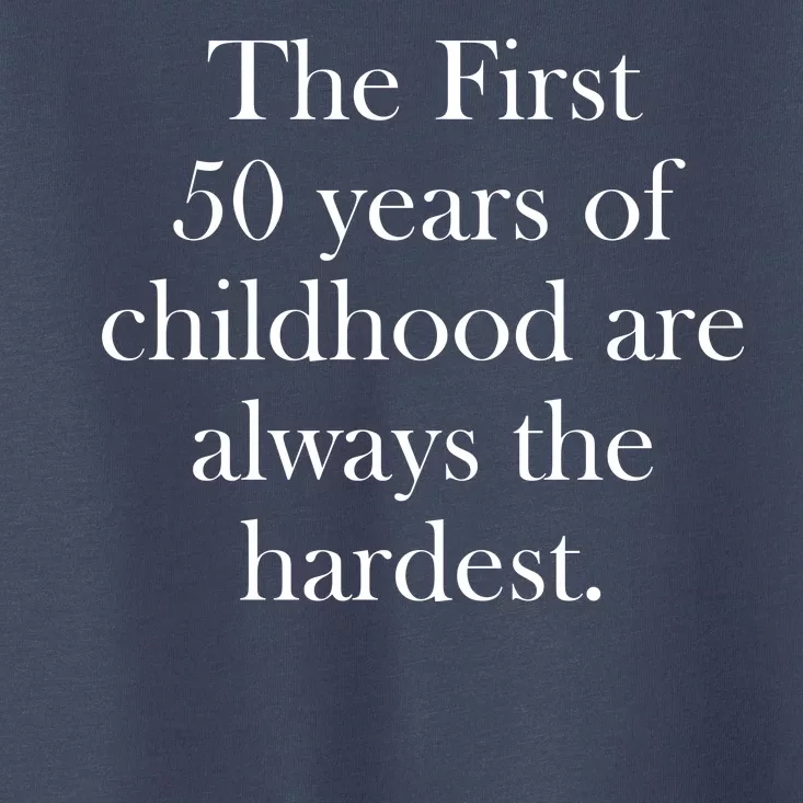 The First 50 Years Of Childhood Are Always The Hardest Toddler T-Shirt