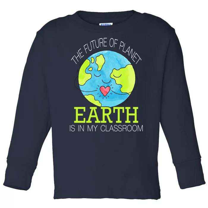 The Future Of Planet Earth Is In My Classroom Toddler Long Sleeve Shirt