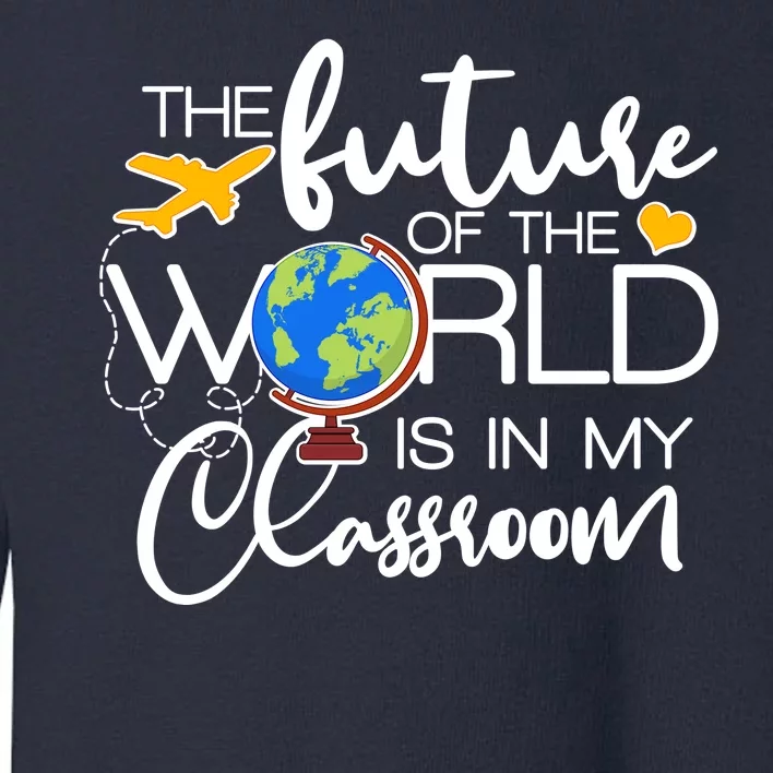 The Future of the World Is In My Classroom Toddler Sweatshirt