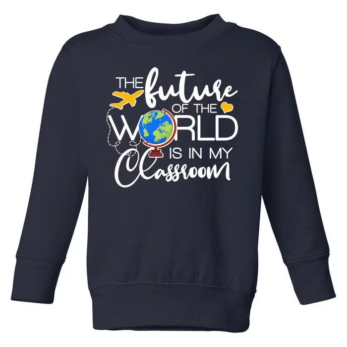 The Future of the World Is In My Classroom Toddler Sweatshirt