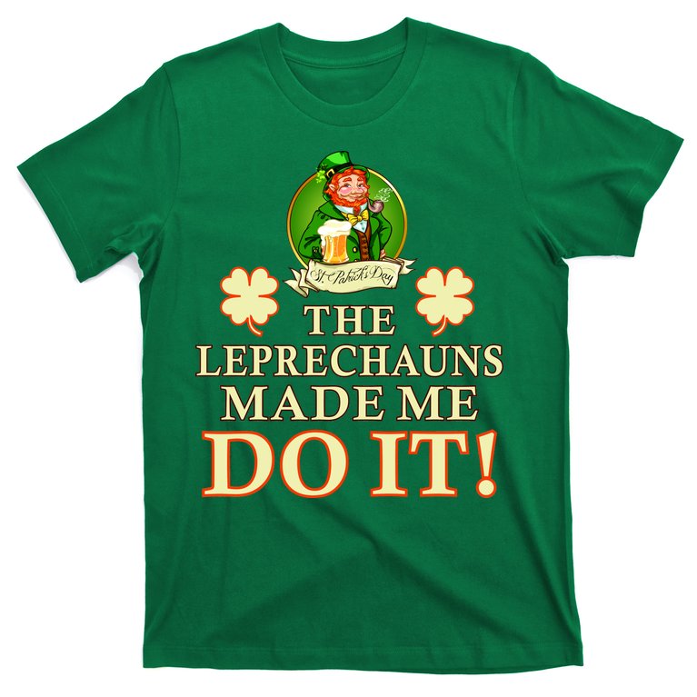 The Leprechauns Made Me Do It Funny Irish St Patrick's Day T-Shirt