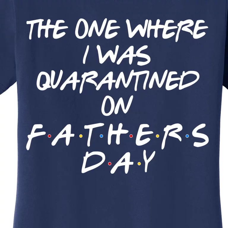 The One Where I Was Quarantined On Father's Day Women's T-Shirt