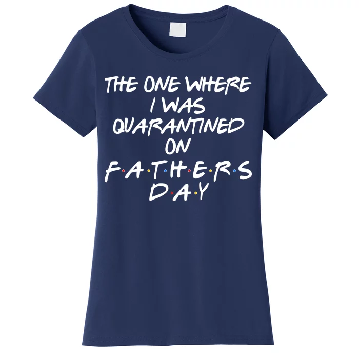 The One Where I Was Quarantined On Father's Day Women's T-Shirt