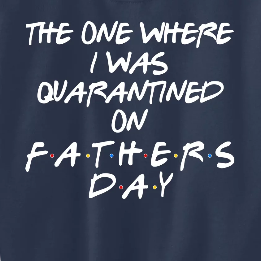 The One Where I Was Quarantined On Father's Day Kids Sweatshirt