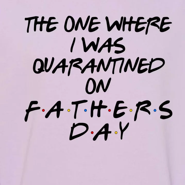 The One Where I Was Quarantined On Father's Day Garment-Dyed Sweatshirt