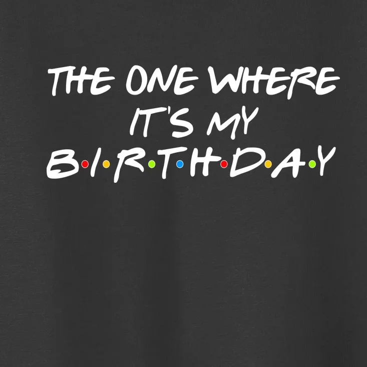 The One Where It's My Birthday Toddler T-Shirt