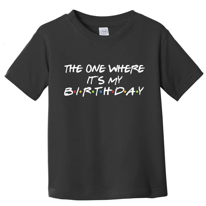 The One Where It's My Birthday Toddler T-Shirt