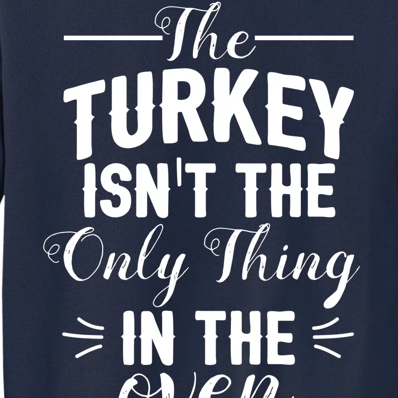 The Turkey Isn't The Only Thing In The Oven Tall Sweatshirt