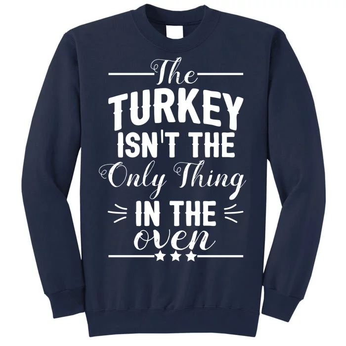 The Turkey Isn't The Only Thing In The Oven Tall Sweatshirt