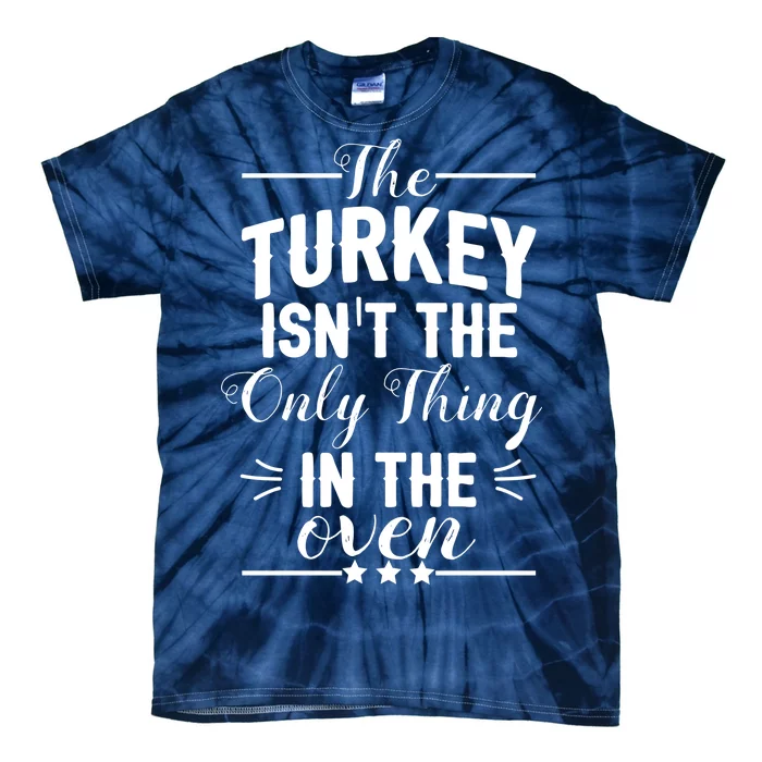 The Turkey Isn't The Only Thing In The Oven Tie-Dye T-Shirt