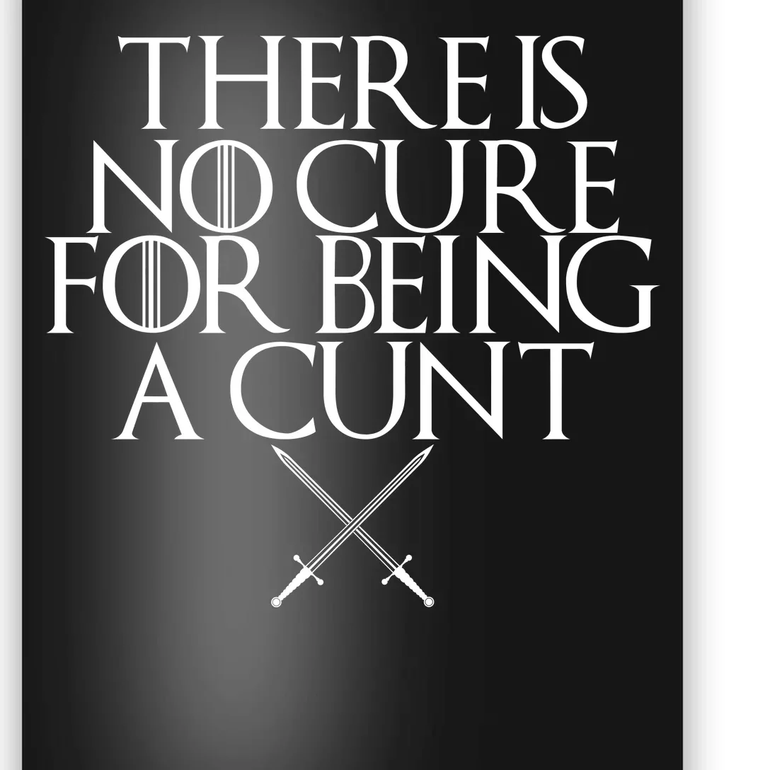 There Is No Cure For Being A Cunt Poster