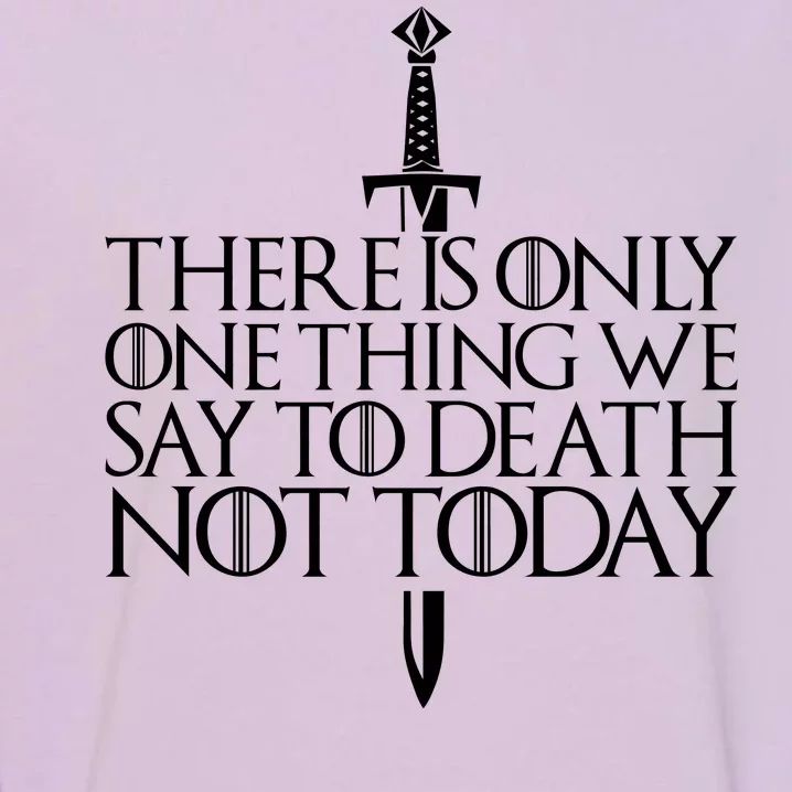 There Is Only One Thing We Say To Death Not Today Garment-Dyed Sweatshirt