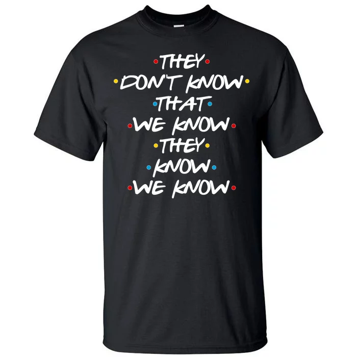 They Don't That We Know They Know We Know Tall T-Shirt