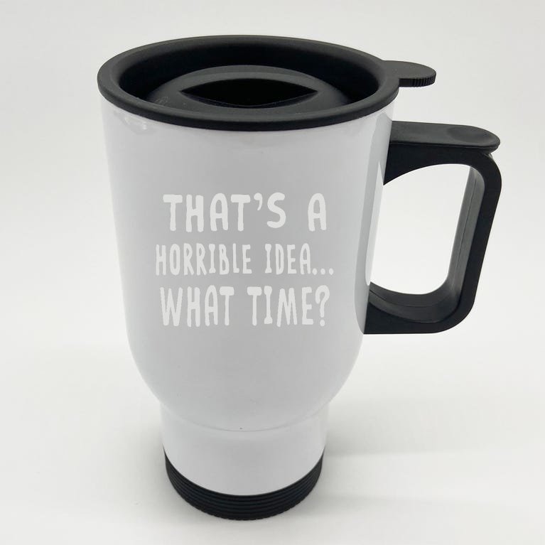 Thats Horrible Idea What Time Stainless Steel Travel Mug