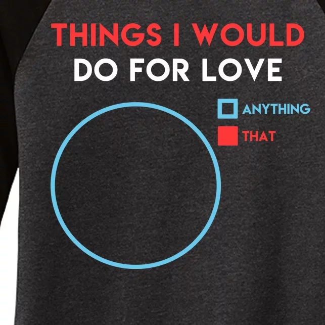 Things I Would Do For Love Women's Tri-Blend 3/4-Sleeve Raglan Shirt