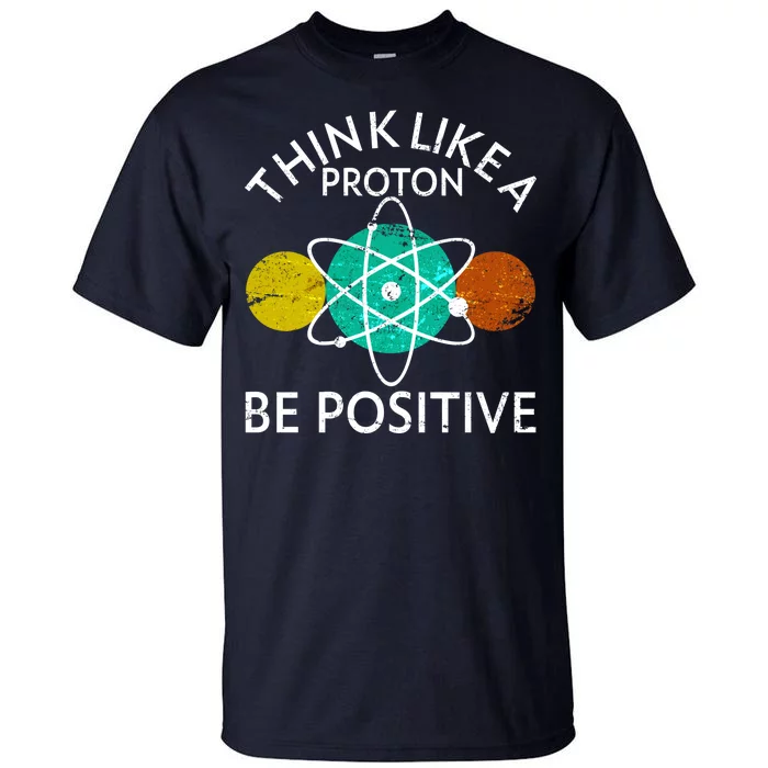 Think Like A Proton Be Positive Tall T-Shirt