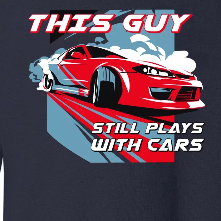 This Guy Still Plays With Cars Toddler Sweatshirt