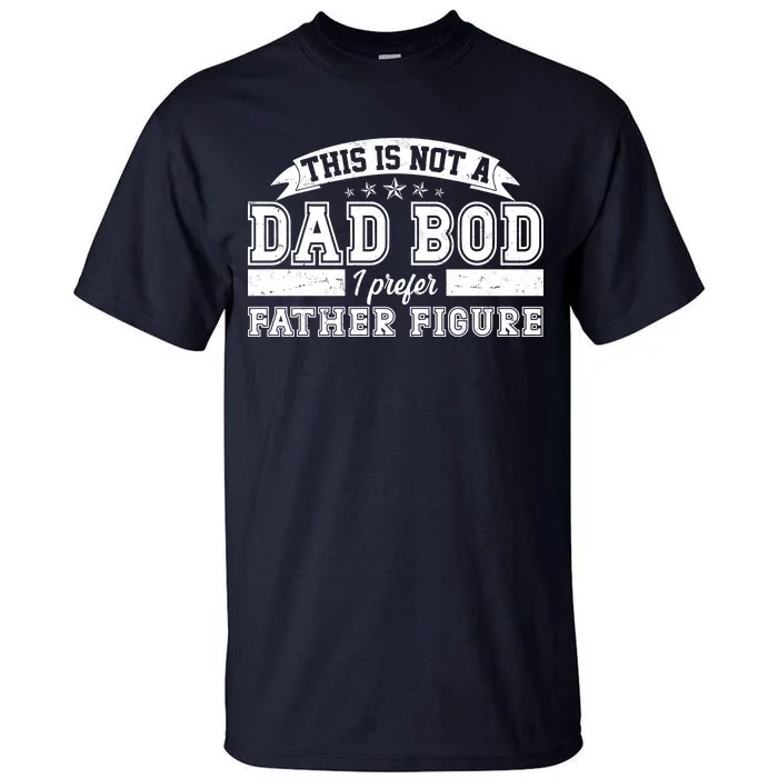 This Is Not A Dad Bod I Prefer Father Figure Tall T-Shirt