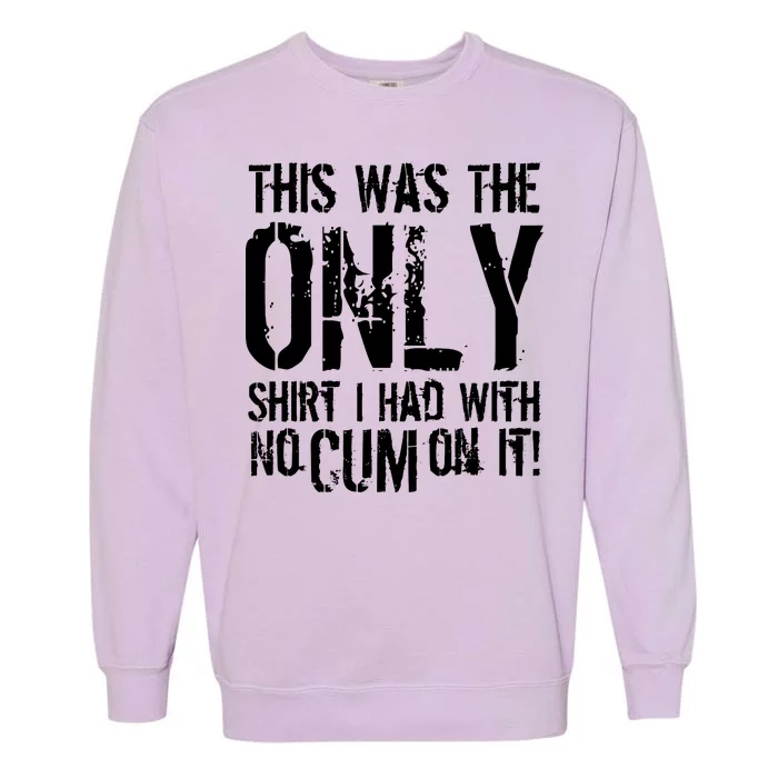 This Is The Only Shirt With No Cum Garment-Dyed Sweatshirt