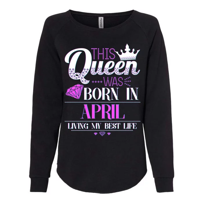 This Queen Was Born In April Living My Best Life Womens California Wash Sweatshirt