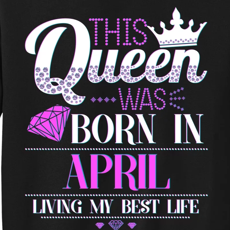 This Queen Was Born In April Living My Best Life Tall Sweatshirt