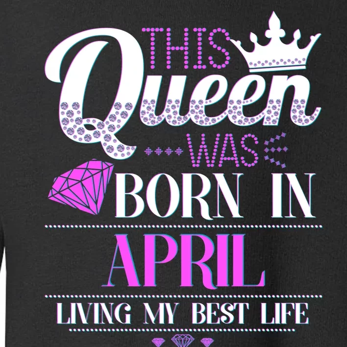 This Queen Was Born In April Living My Best Life Toddler Sweatshirt