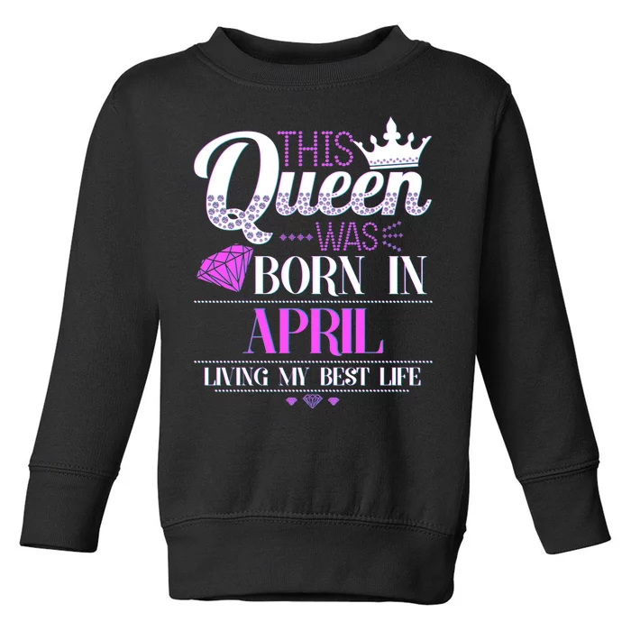 This Queen Was Born In April Living My Best Life Toddler Sweatshirt