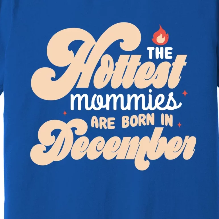 The Hottest Mommies Are Born In December Funny Birth Month Meaningful Gift Premium T-Shirt