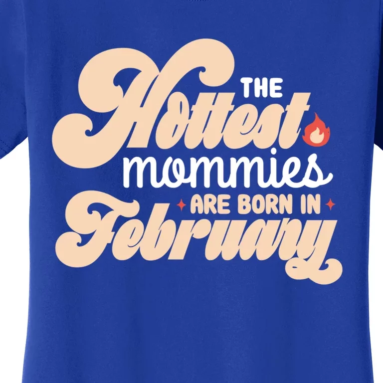 The Hottest Mommies Are Born In February Funny Birth Month Cool Gift Women's T-Shirt