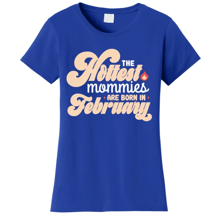 The Hottest Mommies Are Born In February Funny Birth Month Cool Gift Women's T-Shirt