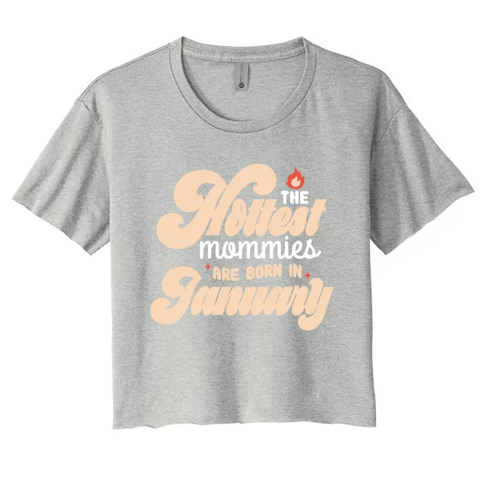 The Hottest Mommies Are Born In January Funny Birth Month Great Gift Women's Crop Top Tee