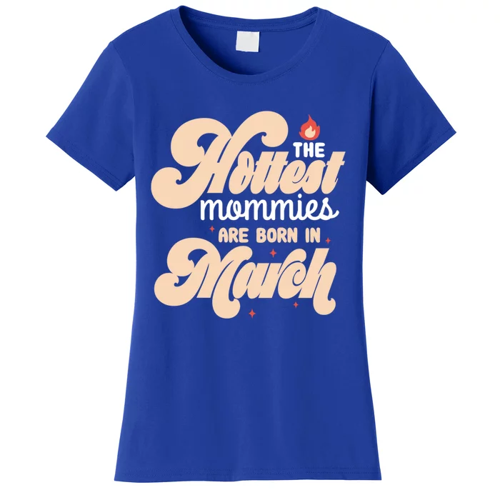 The Hottest Mommies Are Born In March Funny Birth Month Great Gift Women's T-Shirt