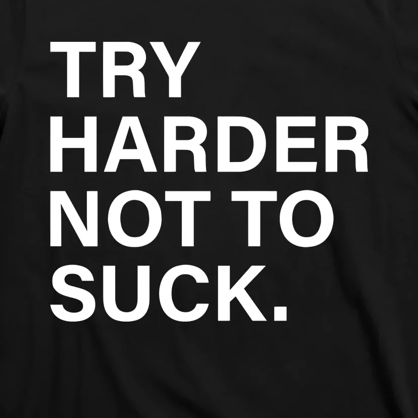 Try Harder Not To Suck T-Shirt