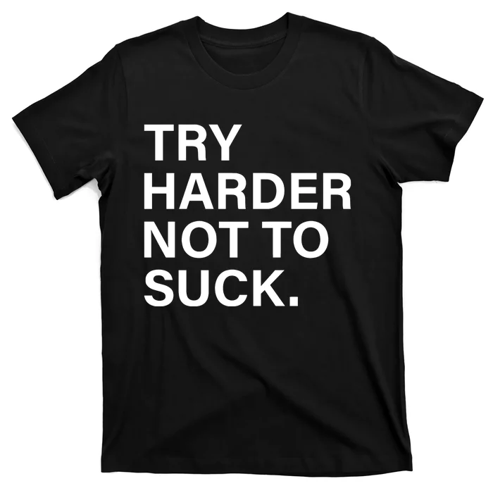 Try Harder Not To Suck T-Shirt