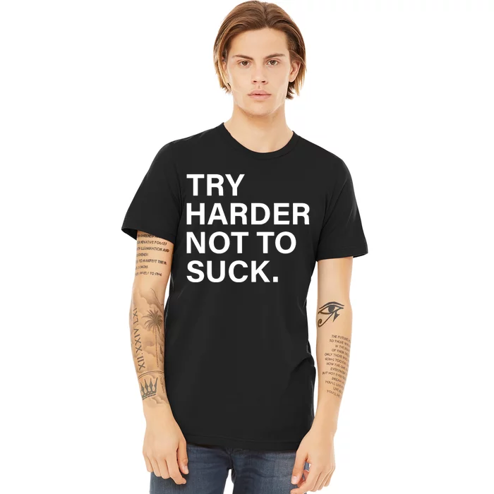 Try Harder Not To Suck Premium T-Shirt