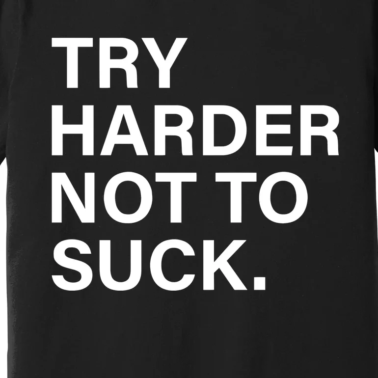 Try Harder Not To Suck Premium T-Shirt