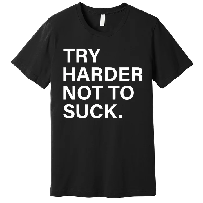 Try Harder Not To Suck Premium T-Shirt