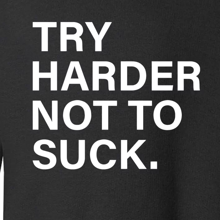 Try Harder Not To Suck Toddler Sweatshirt