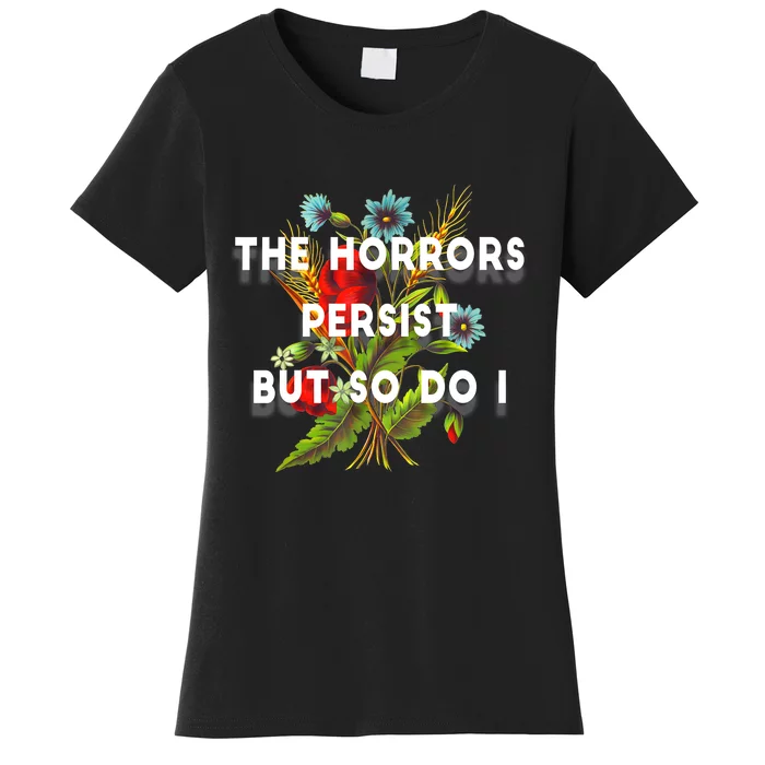 The Horrors Persist But So Do I Humor Funny Flower Design Women's T-Shirt