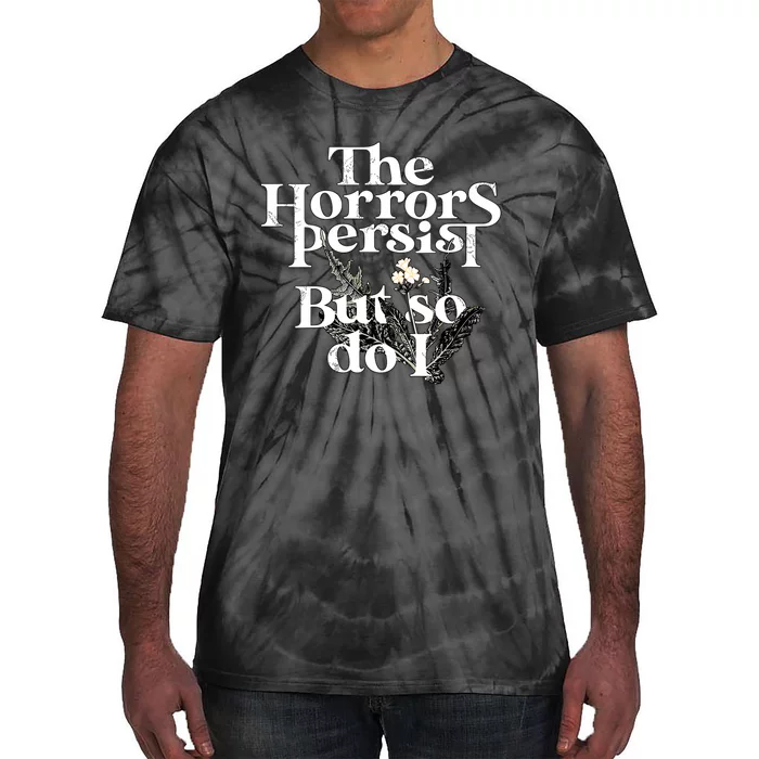 The Horrors Persist But So Do I Humor Flower Funny Tie-Dye T-Shirt